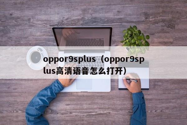 oppor9splus（oppor9splus高清语音怎么打开）