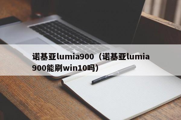 诺基亚lumia900（诺基亚lumia900能刷win10吗）