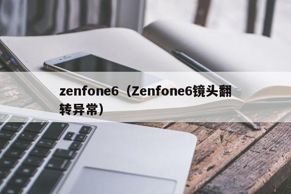 zenfone6（Zenfone6镜头翻转异常）