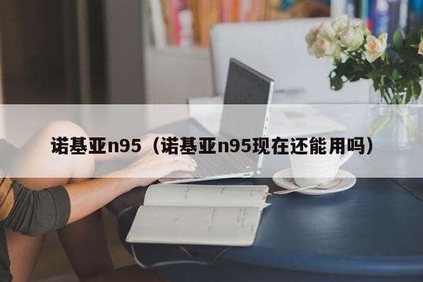 诺基亚n95（诺基亚n95现在还能用吗）