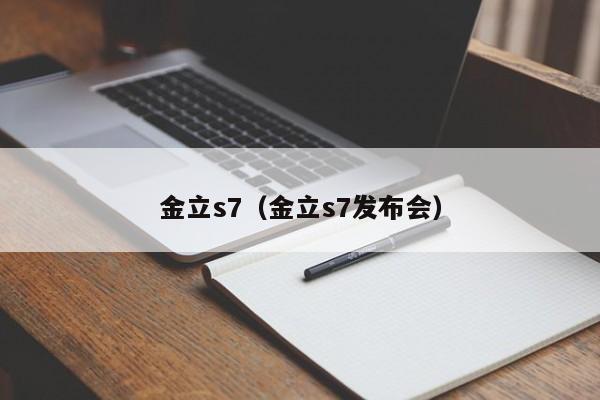 金立s7（金立s7发布会）