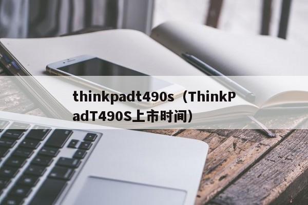 thinkpadt490s（ThinkPadT490S上市时间）