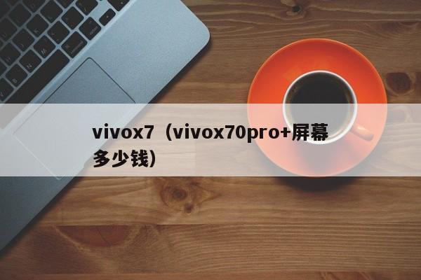 vivox7（vivox70pro+屏幕多少钱）