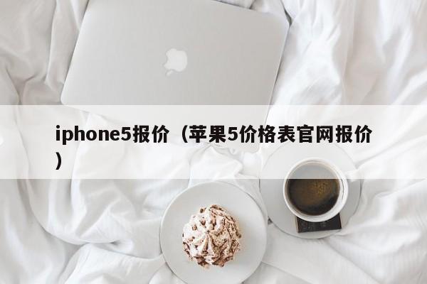 iphone5报价（苹果5价格表官网报价）