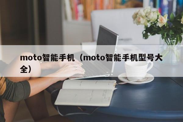 moto智能手机（moto智能手机型号大全）