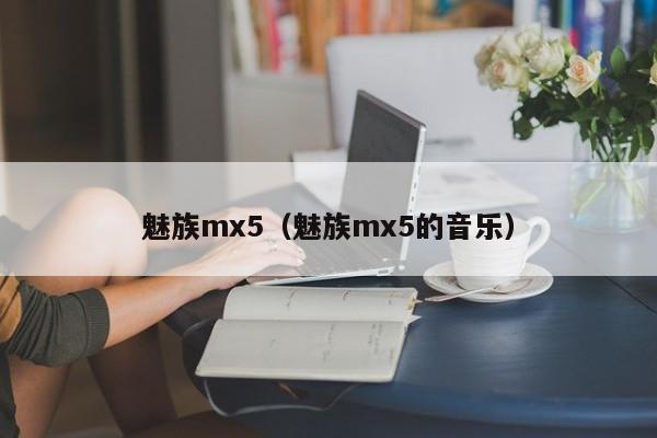 魅族mx5（魅族mx5的音乐）