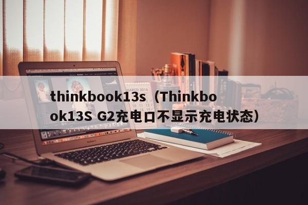 thinkbook13s（Thinkbook13S G2充电口不显示充电状态）