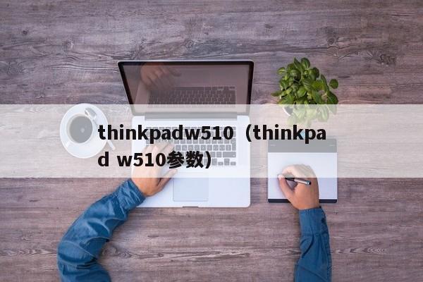 thinkpadw510（thinkpad w510参数）