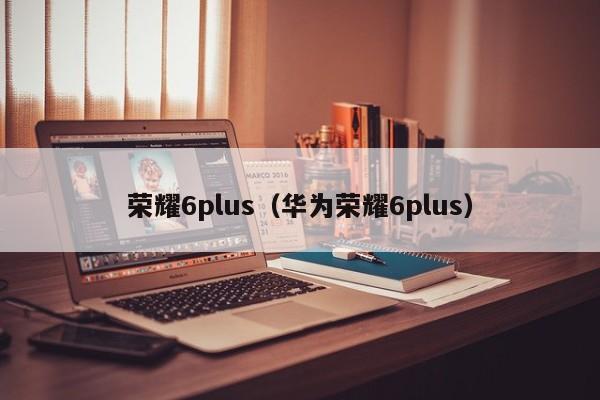 荣耀6plus（华为荣耀6plus）