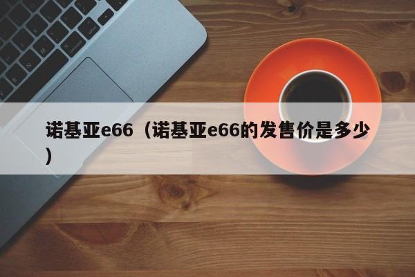 诺基亚e66（诺基亚e66的发售价是多少）